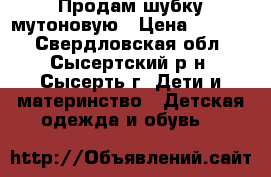 Продам шубку мутоновую › Цена ­ 1 500 - Свердловская обл., Сысертский р-н, Сысерть г. Дети и материнство » Детская одежда и обувь   
